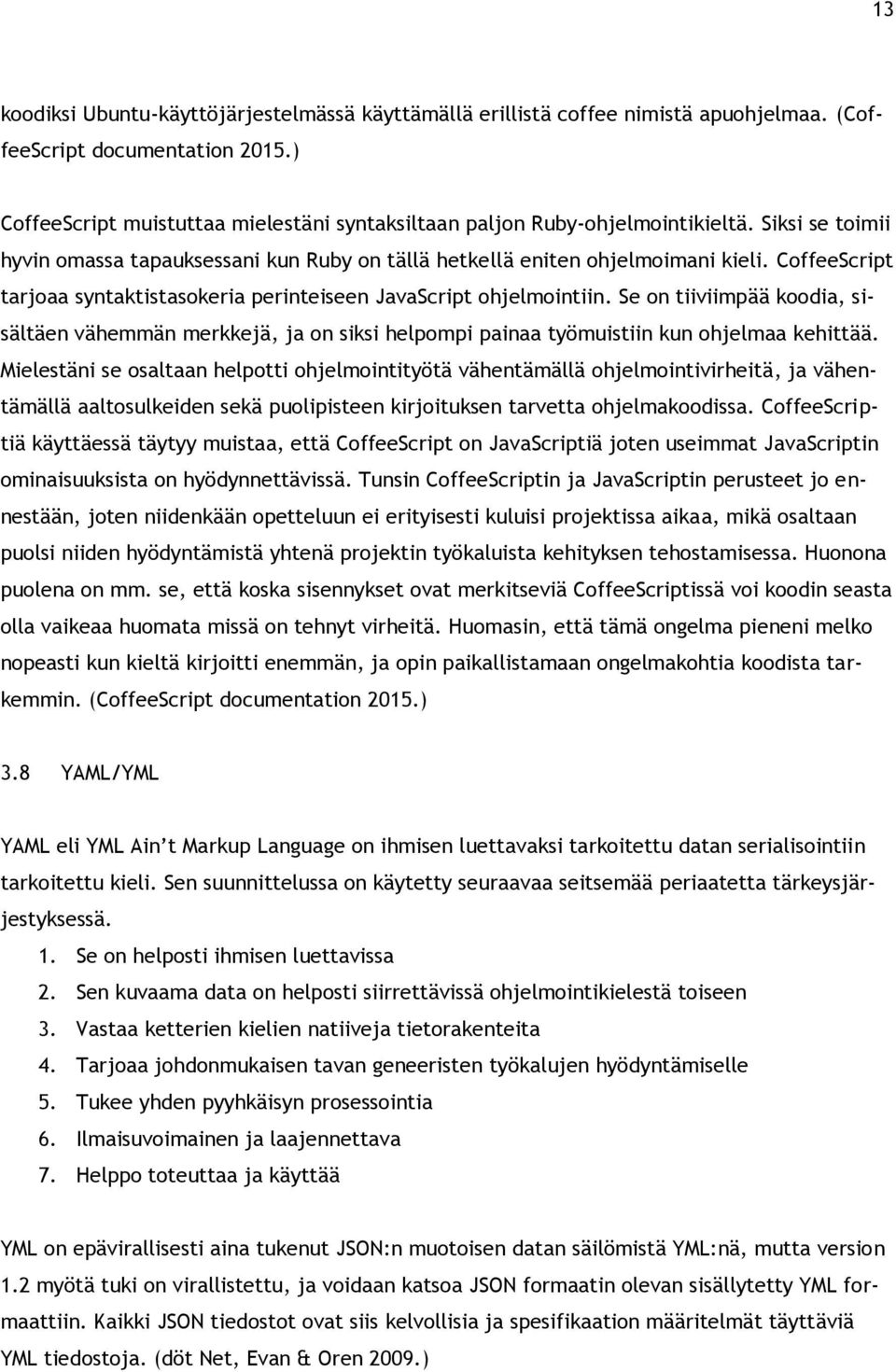 CoffeeScript tarjoaa syntaktistasokeria perinteiseen JavaScript ohjelmointiin. Se on tiiviimpää koodia, sisältäen vähemmän merkkejä, ja on siksi helpompi painaa työmuistiin kun ohjelmaa kehittää.