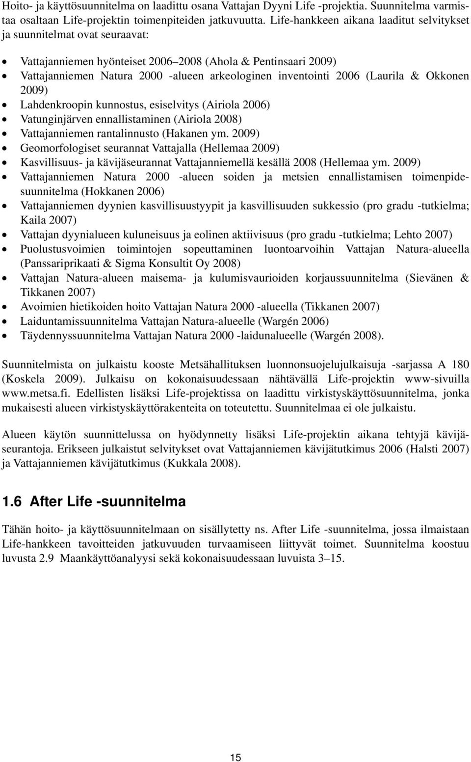 2006 (Laurila & Okkonen 2009) Lahdenkroopin kunnostus, esiselvitys (Airiola 2006) Vatunginjärven ennallistaminen (Airiola 2008) Vattajanniemen rantalinnusto (Hakanen ym.