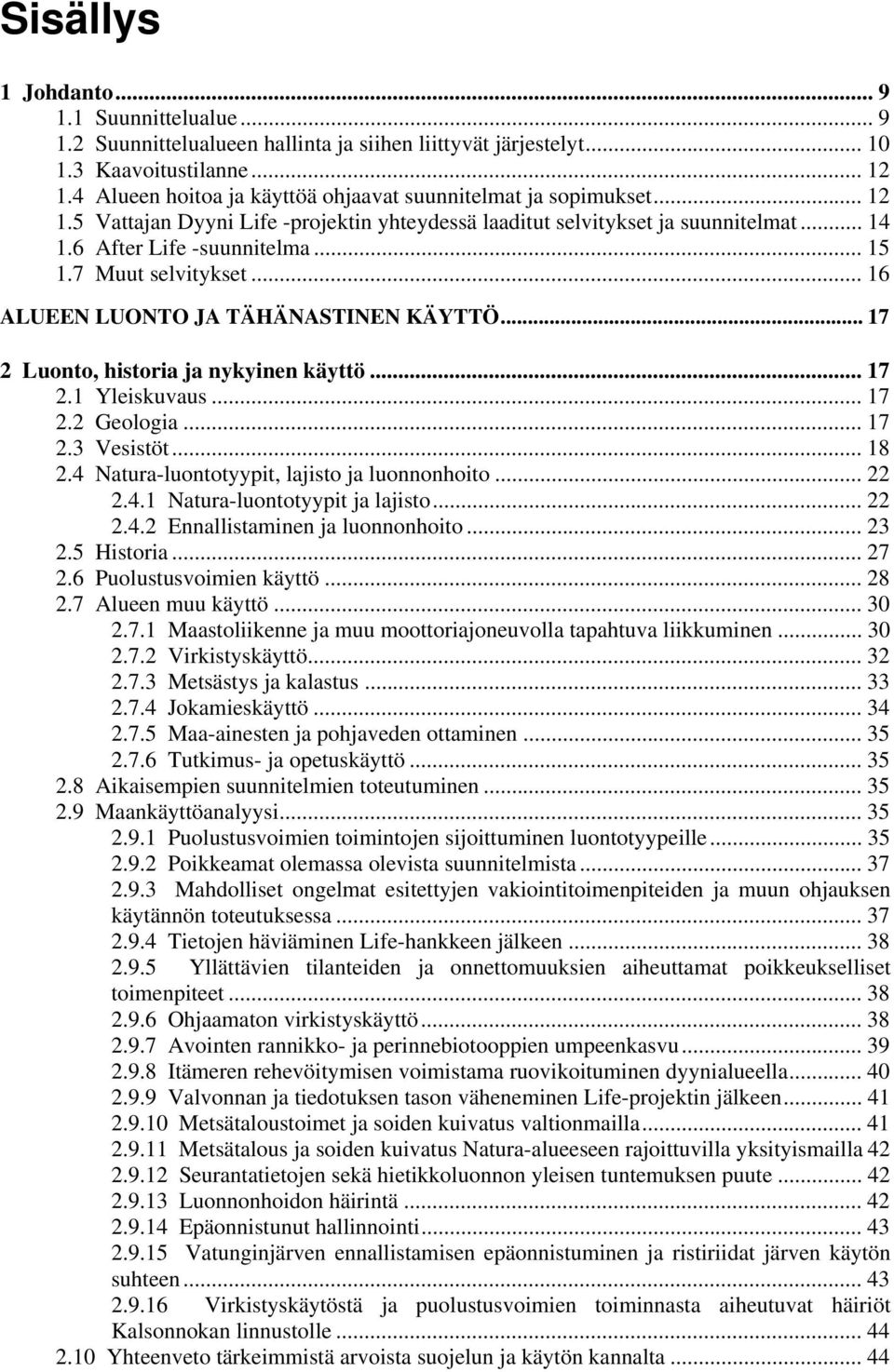 7 Muut selvitykset... 16 ALUEEN LUONTO JA TÄHÄNASTINEN KÄYTTÖ... 17 2 Luonto, historia ja nykyinen käyttö... 17 2.1 Yleiskuvaus... 17 2.2 Geologia... 17 2.3 Vesistöt... 18 2.