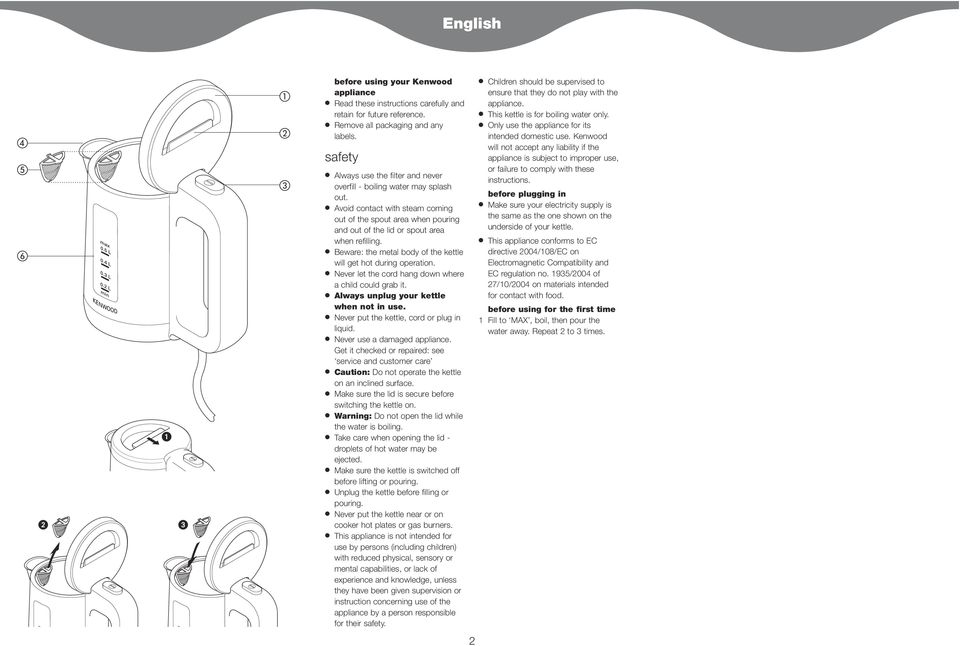 Beware: the metal body of the kettle will get hot during operation. Never let the cord hang down where a child could grab it. Always unplug your kettle when not in use.