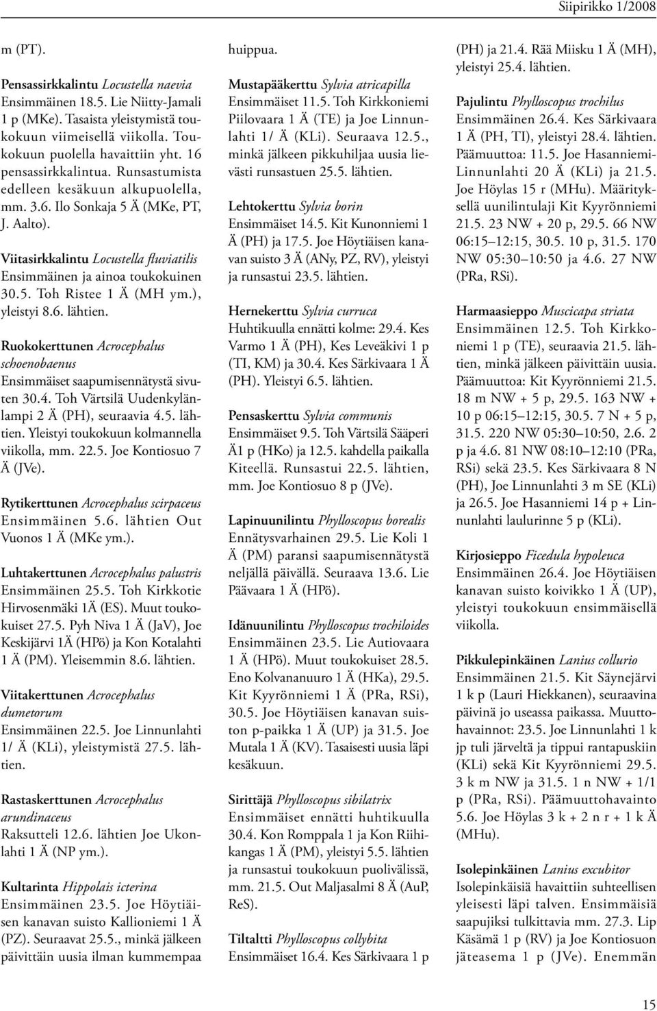 ), yleistyi 8.6. lähtien. Ruokokerttunen Acrocephalus schoenobaenus Ensimmäiset saapumisennätystä sivuten 30.4. Toh Värtsilä Uudenkylänlampi 2 Ä (PH), seuraavia 4.5. lähtien. Yleistyi toukokuun kolmannella viikolla, mm.