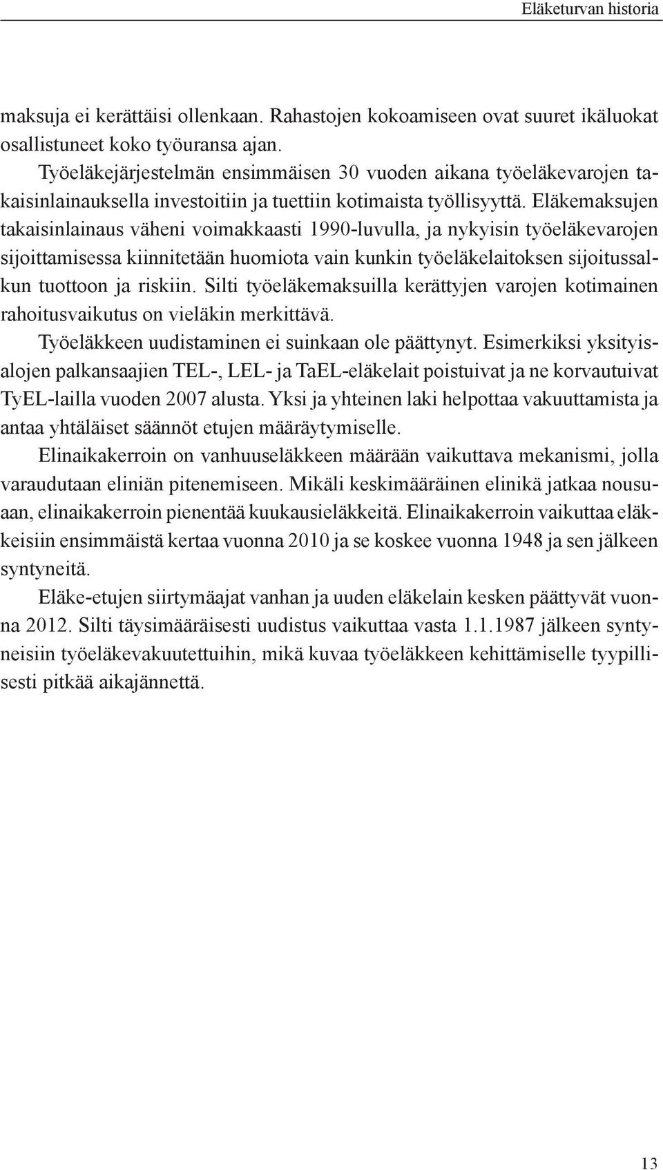 Eläkemaksujen takaisinlainaus väheni voimakkaasti 1990-luvulla, ja nykyisin työeläkevarojen sijoittamisessa kiinnitetään huomiota vain kunkin työeläkelaitoksen sijoitussalkun tuottoon ja riskiin.