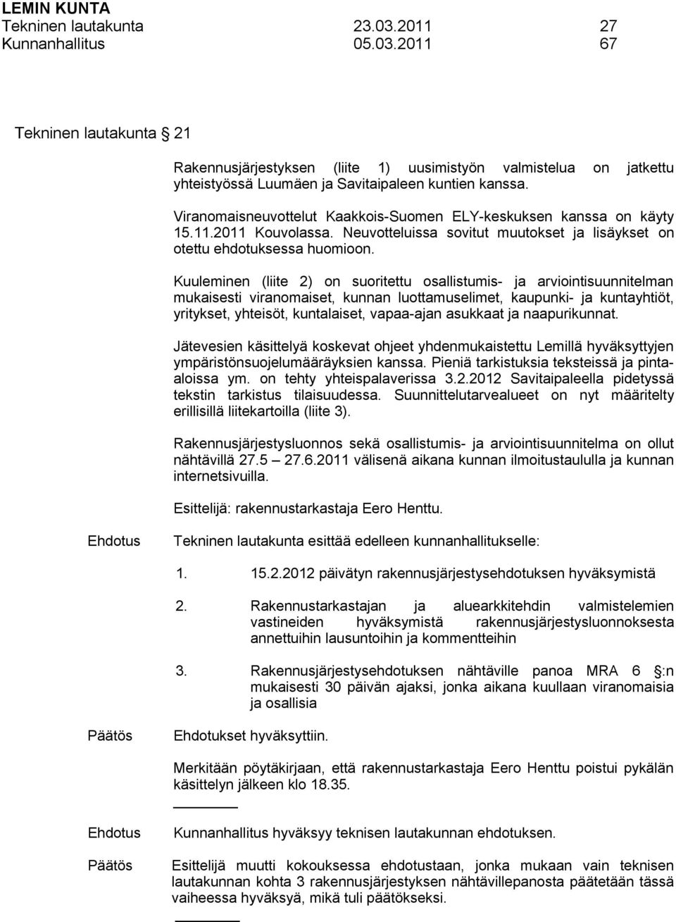 Kuuleminen (liite 2) on suoritettu osallistumis- ja arviointisuunnitelman mukaisesti viranomaiset, kunnan luottamuselimet, kaupunki- ja kuntayhtiöt, yritykset, yhteisöt, kuntalaiset, vapaa-ajan