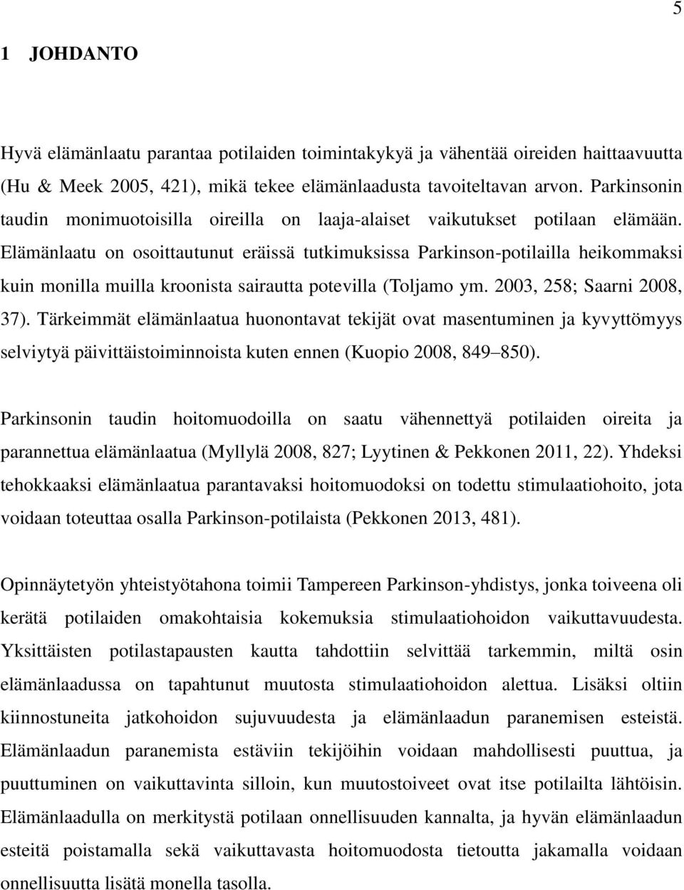 Elämänlaatu on osoittautunut eräissä tutkimuksissa Parkinson-potilailla heikommaksi kuin monilla muilla kroonista sairautta potevilla (Toljamo ym. 2003, 258; Saarni 2008, 37).