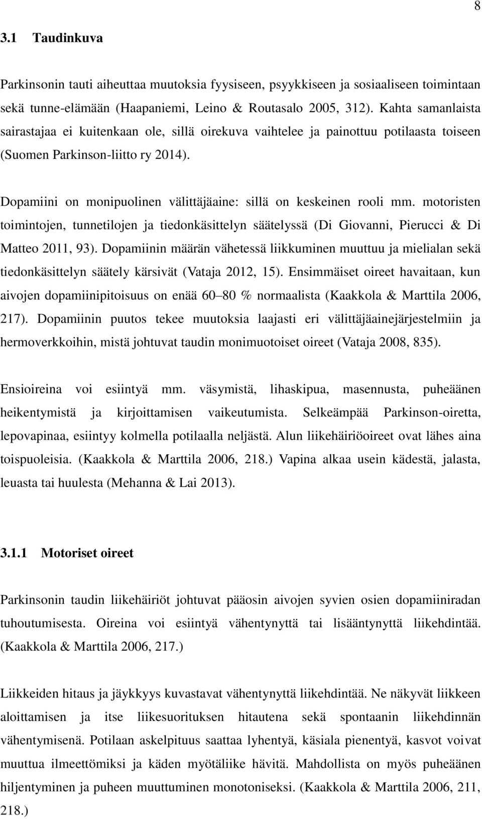 Dopamiini on monipuolinen välittäjäaine: sillä on keskeinen rooli mm. motoristen toimintojen, tunnetilojen ja tiedonkäsittelyn säätelyssä (Di Giovanni, Pierucci & Di Matteo 2011, 93).