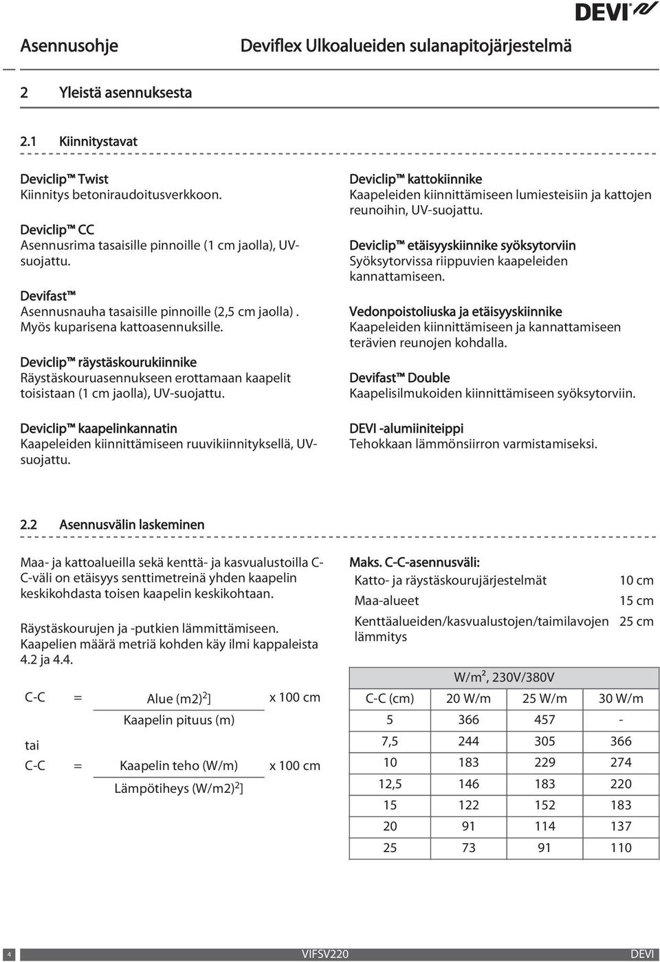 Deviclip räystäskourukiinnike Räystäskouruasennukseen erottamaan kaapelit toisistaan (1 cm jaolla), UV-suojattu. Deviclip kaapelinkannatin Kaapeleiden kiinnittämiseen ruuvikiinnityksellä, UVsuojattu.