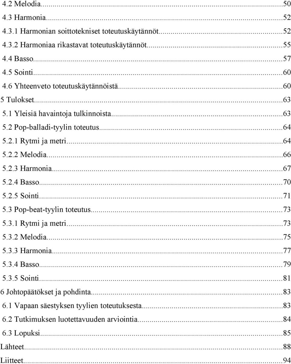 2.3 Harmonia...67 5.2.4 Basso...70 5.2.5 Sointi...71 5.3 Pop-beat-tyylin toteutus...73 5.3.1 Rytmi ja metri...73 5.3.2 Melodia...75 5.3.3 Harmonia...77 5.3.4 Basso...79 5.3.5 Sointi...81 6 Johtopäätökset ja pohdinta.