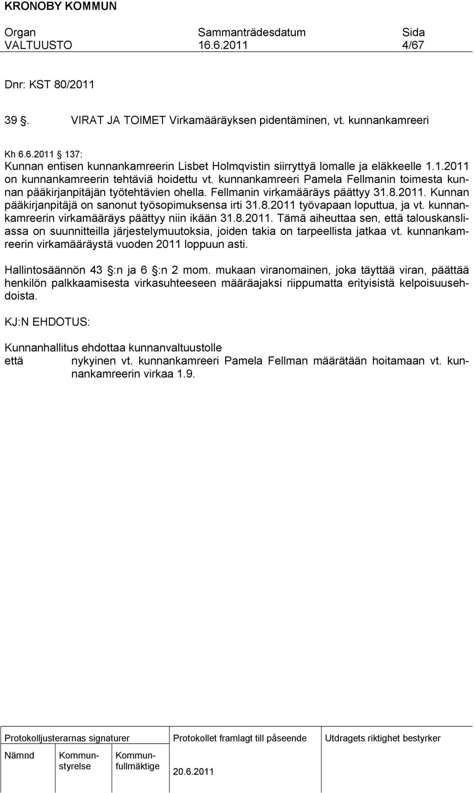 kunnankamreerin virkamääräys päättyy niin ikään 31.8.2011. Tämä aiheuttaa sen, että talouskansliassa on suunnitteilla järjestelymuutoksia, joiden takia on tarpeellista jatkaa vt.