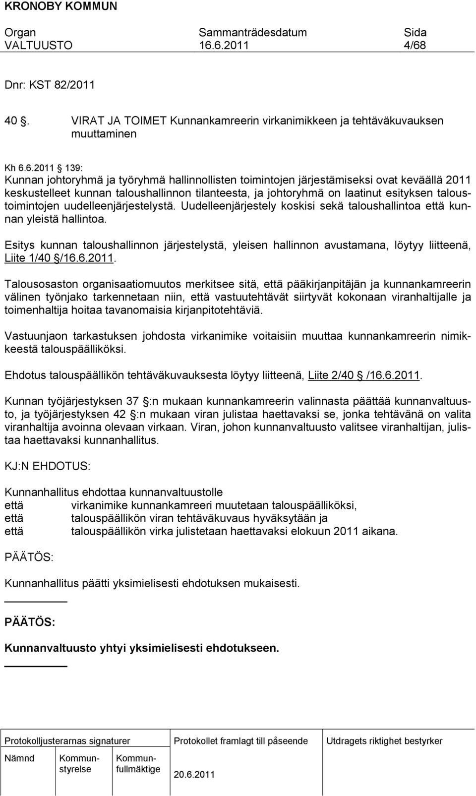 Uudelleenjärjestely koskisi sekä taloushallintoa että kunnan yleistä hallintoa. Esitys kunnan taloushallinnon järjestelystä, yleisen hallinnon avustamana, löytyy liitteenä, Liite 1/40 /.