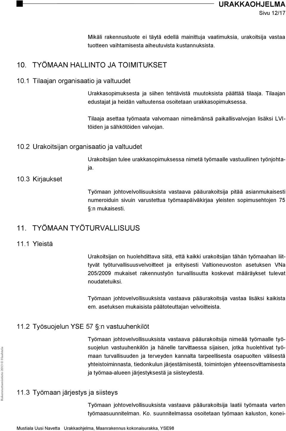 Tilaaja asettaa työmaata valvomaan nimeämänsä paikallisvalvojan lisäksi LVItöiden ja sähkötöiden valvojan. 10.2 Urakoitsijan organisaatio ja valtuudet 10.