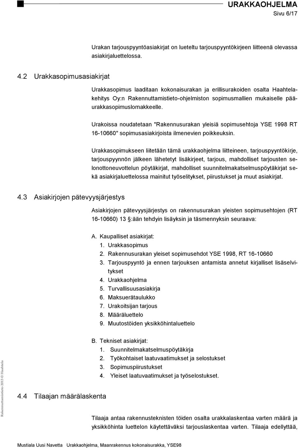 Urakoissa noudatetaan "Rakennusurakan yleisiä sopimusehtoja YSE 1998 RT 16-10660" sopimusasiakirjoista ilmenevien poikkeuksin.