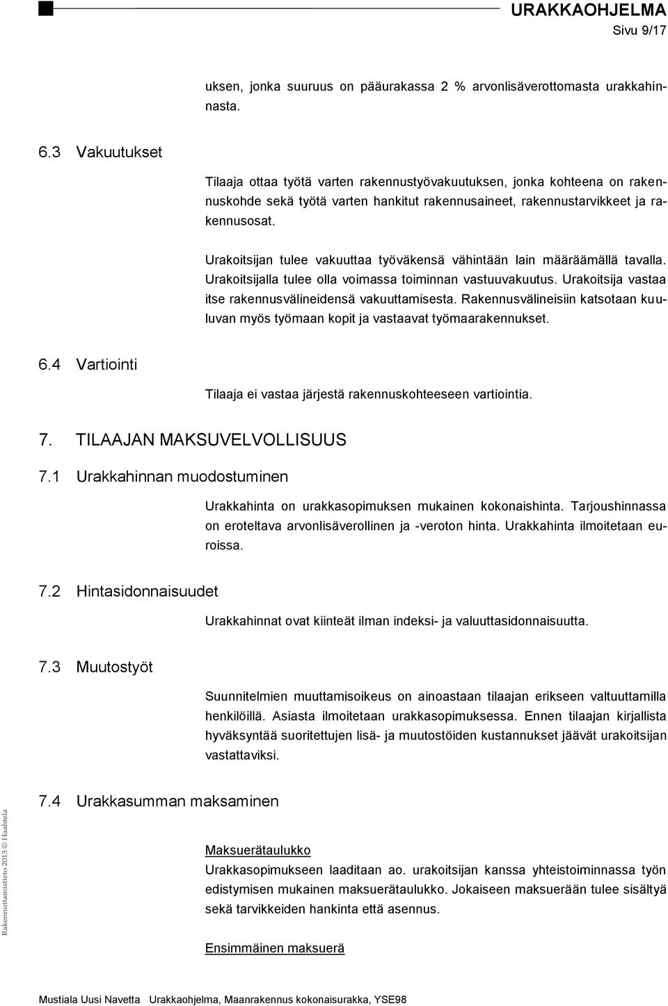 Urakoitsijan tulee vakuuttaa työväkensä vähintään lain määräämällä tavalla. Urakoitsijalla tulee olla voimassa toiminnan vastuuvakuutus. Urakoitsija vastaa itse rakennusvälineidensä vakuuttamisesta.