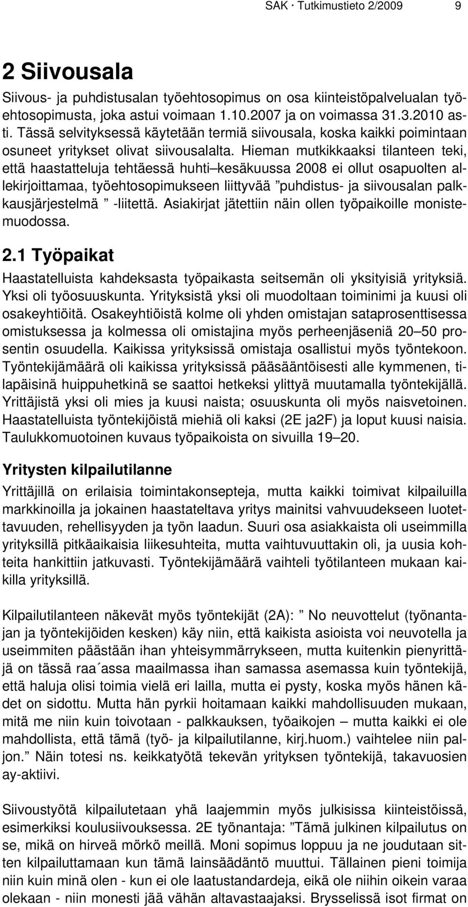 Hieman mutkikkaaksi tilanteen teki, että haastatteluja tehtäessä huhti kesäkuussa 2008 ei ollut osapuolten allekirjoittamaa, työehtosopimukseen liittyvää puhdistus- ja siivousalan palkkausjärjestelmä