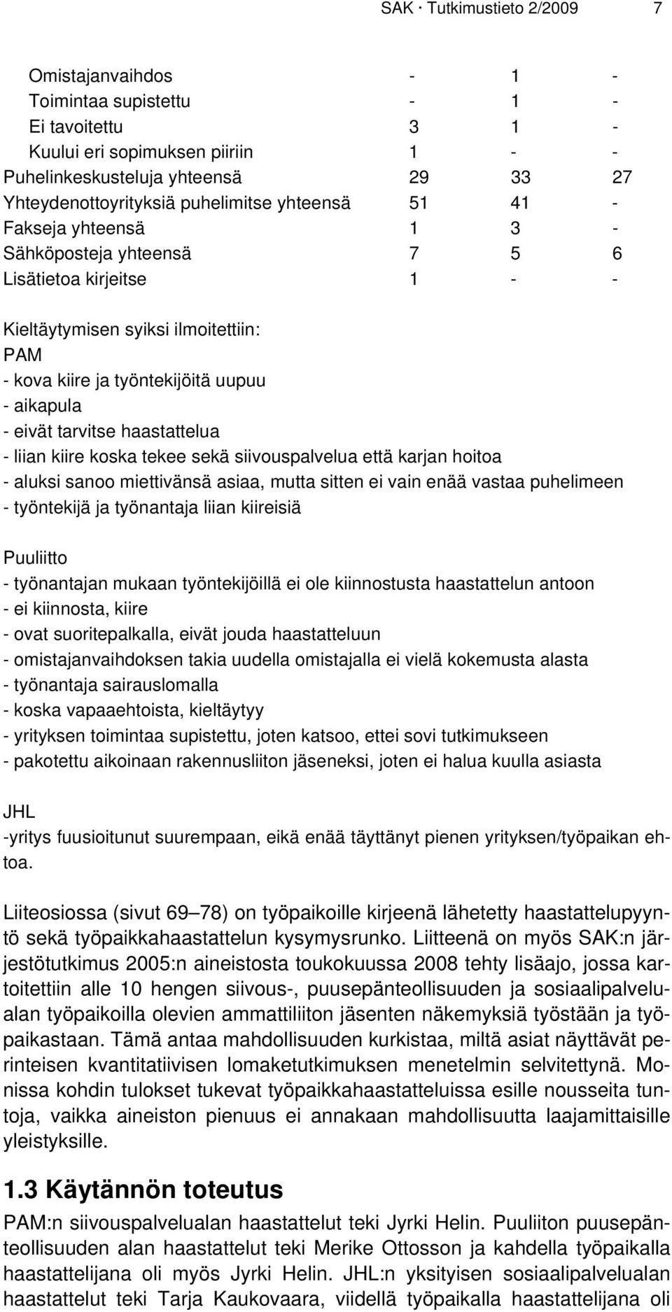 eivät tarvitse haastattelua - liian kiire koska tekee sekä siivouspalvelua että karjan hoitoa - aluksi sanoo miettivänsä asiaa, mutta sitten ei vain enää vastaa puhelimeen - työntekijä ja työnantaja