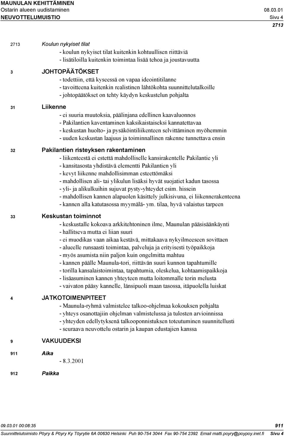 muutoksia, päälinjana edellinen kaavaluonnos - Pakilantien kaventaminen kaksikaistaiseksi kannatettavaa - keskustan huolto- ja pysäköintiliikenteen selvittäminen myöhemmin - uuden keskustan laajuus