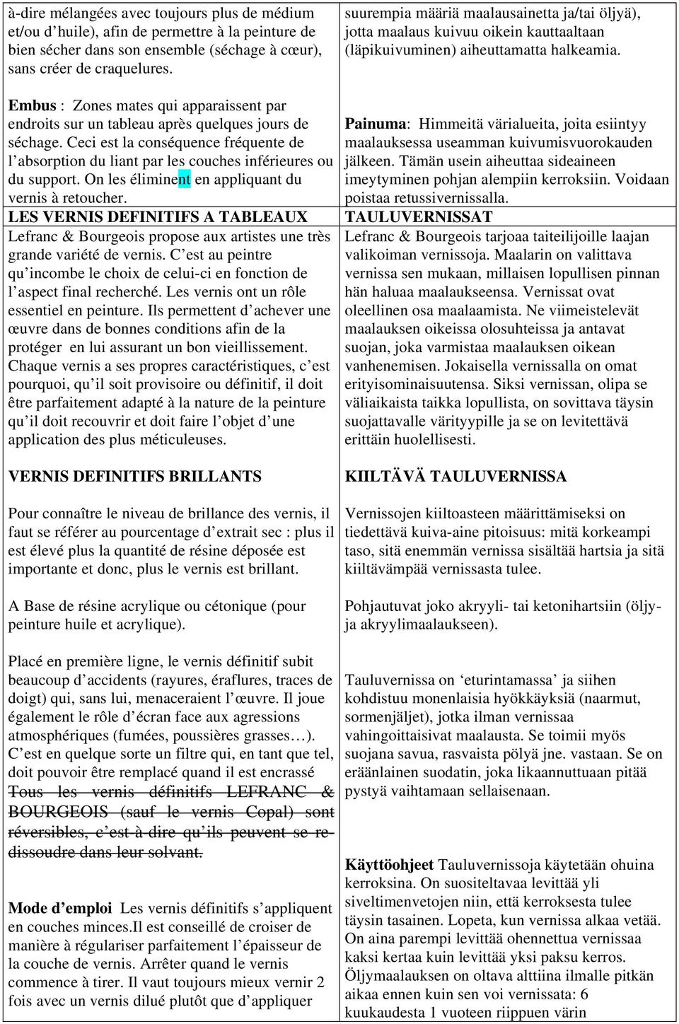 Embus : Zones mates qui apparaissent par endroits sur un tableau après quelques jours de séchage. Ceci est la conséquence fréquente de l absorption du liant par les couches inférieures ou du support.