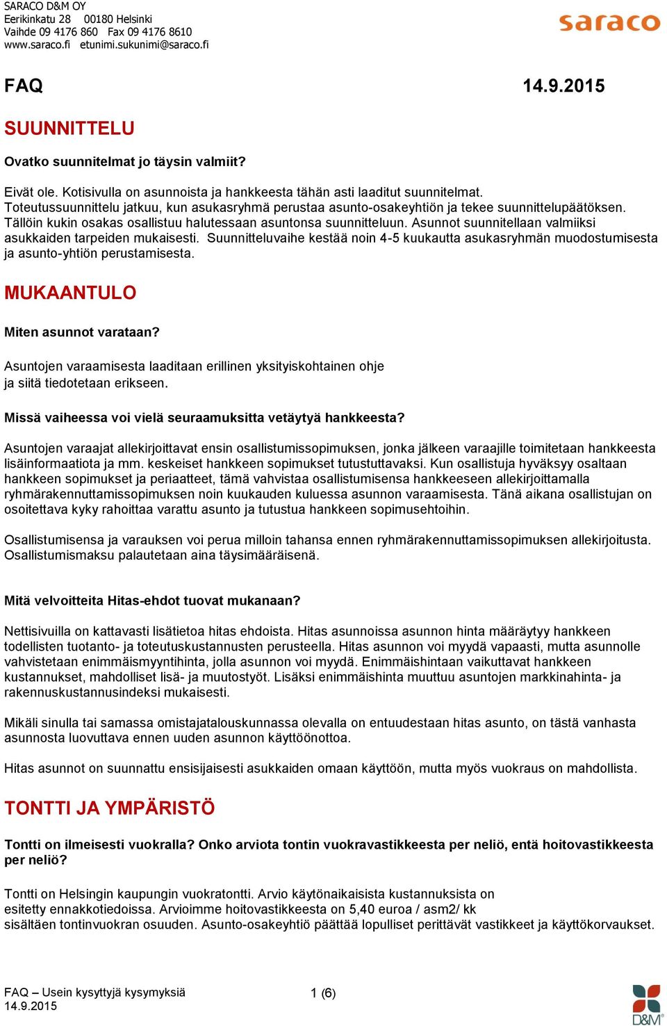 Asunnot suunnitellaan valmiiksi asukkaiden tarpeiden mukaisesti. Suunnitteluvaihe kestää noin 4-5 kuukautta asukasryhmän muodostumisesta ja asunto-yhtiön perustamisesta.