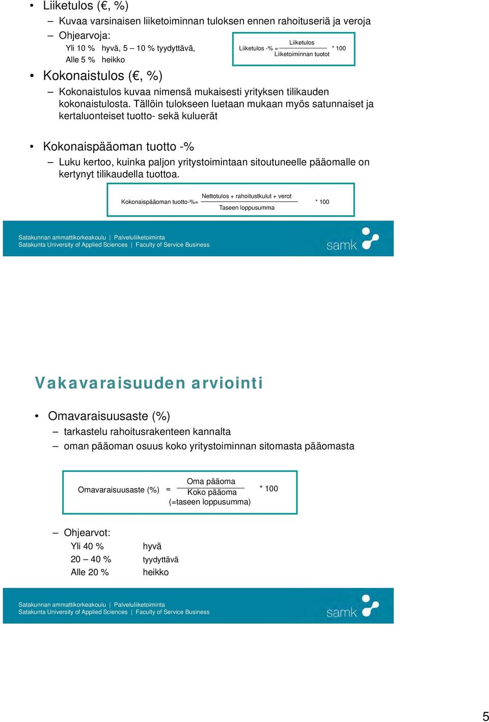 Tällöin tulokseen luetaan mukaan myös satunnaiset ja kertaluonteiset tuotto- sekä kuluerät Kokonaispääoman tuotto -% Luku kertoo, kuinka paljon yritystoimintaan sitoutuneelle pääomalle on kertynyt