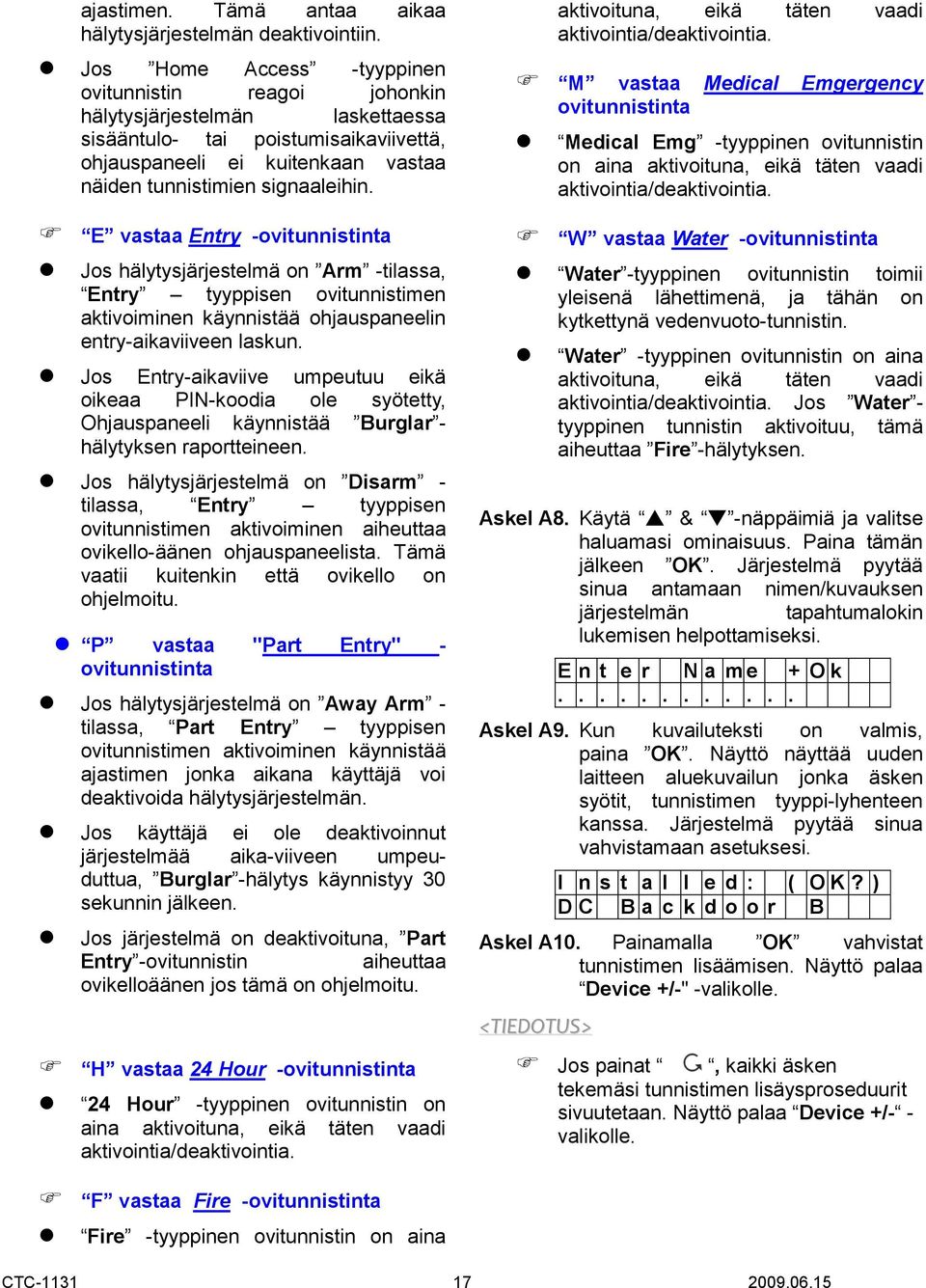 E vastaa Entry -ovitunnistinta Jos hälytysjärjestelmä on Arm -tilassa, Entry tyyppisen ovitunnistimen aktivoiminen käynnistää ohjauspaneelin entry-aikaviiveen laskun.