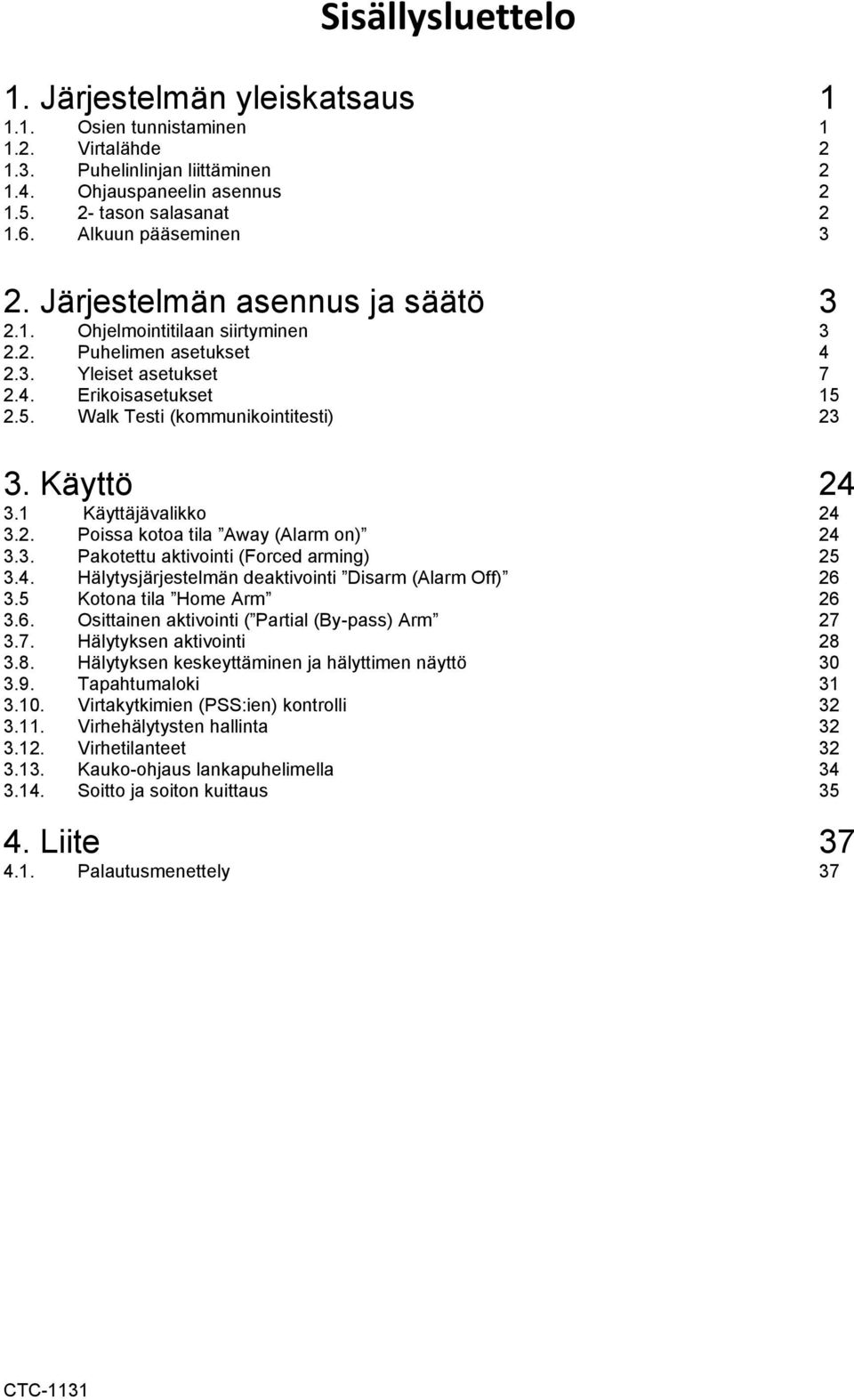 2.5. Walk Testi (kommunikointitesti) 23 3. Käyttö 24 3.1 Käyttäjävalikko 24 3.2. Poissa kotoa tila Away (Alarm on) 24 3.3. Pakotettu aktivointi (Forced arming) 25 3.4. Hälytysjärjestelmän deaktivointi Disarm (Alarm Off) 26 3.