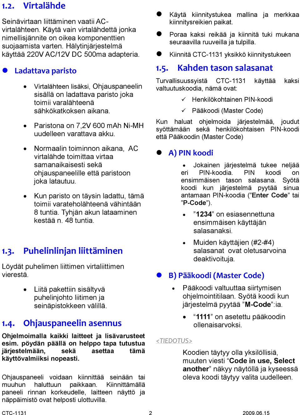 Paristona on 7,2V 600 mah Ni-MH uudelleen varattava akku. Normaalin toiminnon aikana, AC virtalähde toimittaa virtaa samanaikaisesti sekä ohjauspaneelille että paristoon joka latautuu.