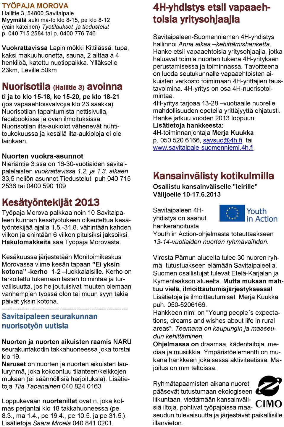 Ylläkselle 23km, Leville 50km Nuorisotila (Hallitie 3) avoinna ti ja to klo 15-18, ke 15-20, pe klo 18-21 (jos vapaaehtoisvalvojia klo 23 saakka) Nuorisotilan tapahtumista nettisivulla, facebookissa