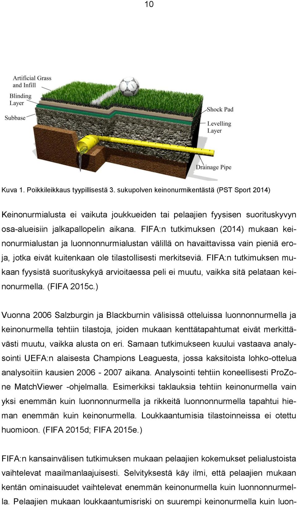 FIFA:n tutkimuksen (2014) mukaan keinonurmialustan ja luonnonnurmialustan välillä on havaittavissa vain pieniä eroja, jotka eivät kuitenkaan ole tilastollisesti merkitseviä.