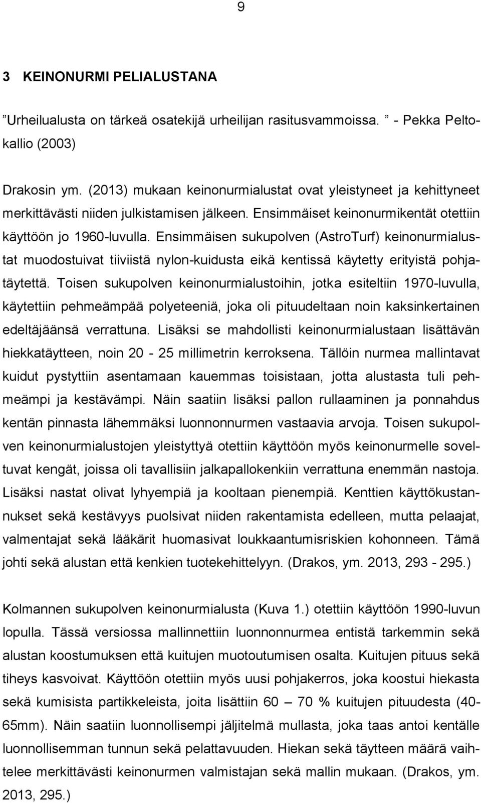 Ensimmäisen sukupolven (AstroTurf) keinonurmialustat muodostuivat tiiviistä nylon-kuidusta eikä kentissä käytetty erityistä pohjatäytettä.