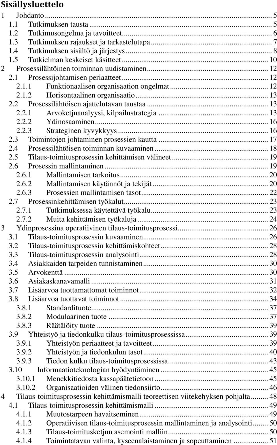 .. 13 2.2 Prosessilähtöisen ajattelutavan taustaa... 13 2.2.1 Arvoketjuanalyysi, kilpailustrategia... 13 2.2.2 Ydinosaaminen... 16 2.2.3 Strateginen kyvykkyys... 16 2.3 Toimintojen johtaminen prosessien kautta.