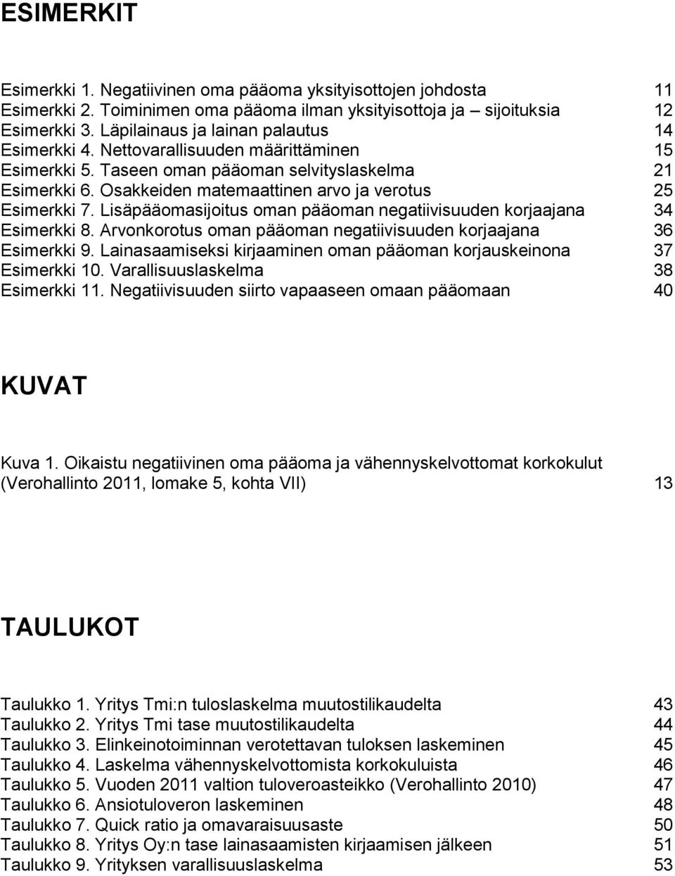 Osakkeiden matemaattinen arvo ja verotus 25 Esimerkki 7. Lisäpääomasijoitus oman pääoman negatiivisuuden korjaajana 34 Esimerkki 8. Arvonkorotus oman pääoman negatiivisuuden korjaajana 36 Esimerkki 9.