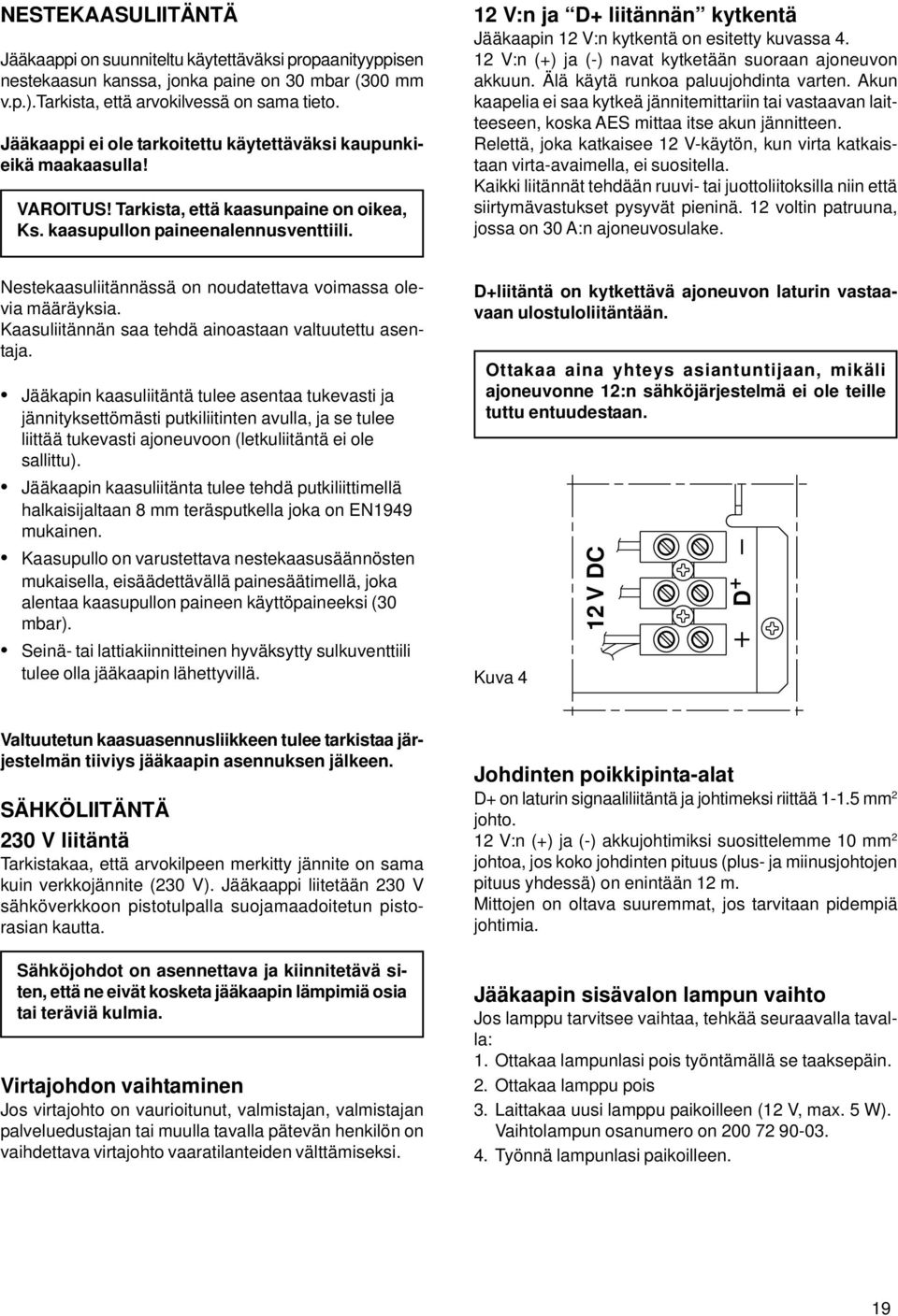 12 V:n ja D+ liitännän kytkentä Jääkaapin 12 V:n kytkentä on esitetty kuvassa 4. 12 V:n (+) ja (-) navat kytketään suoraan ajoneuvon akkuun. Älä käytä runkoa paluujohdinta varten.