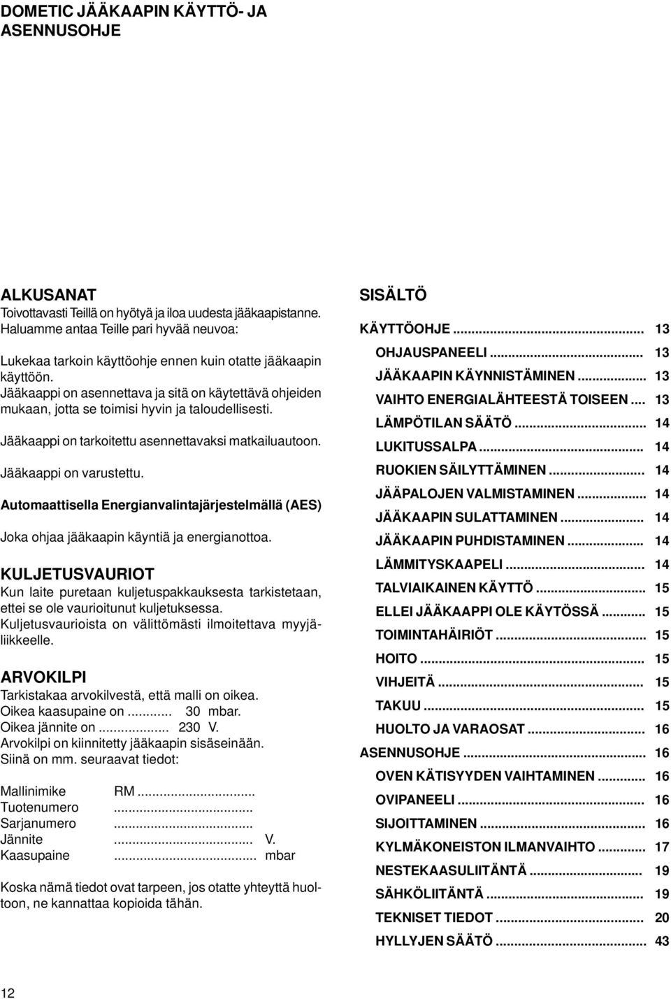 Jääkaappi on asennettava ja sitä on käytettävä ohjeiden mukaan, jotta se toimisi hyvin ja taloudellisesti. Jääkaappi on tarkoitettu asennettavaksi matkailuautoon. Jääkaappi on varustettu.