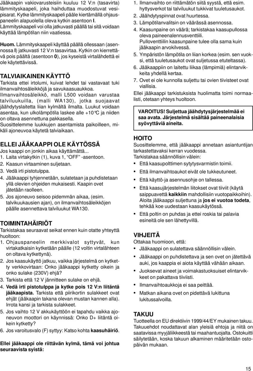 Lämmityskaapeli käyttää päällä ollessaan (asennossa I) jatkuvasti 12 V:n tasavirtaa. Kytkin on kierrettävä pois päältä (asentoon 0), jos kyseistä virtalähdettä ei ole käytettävissä.