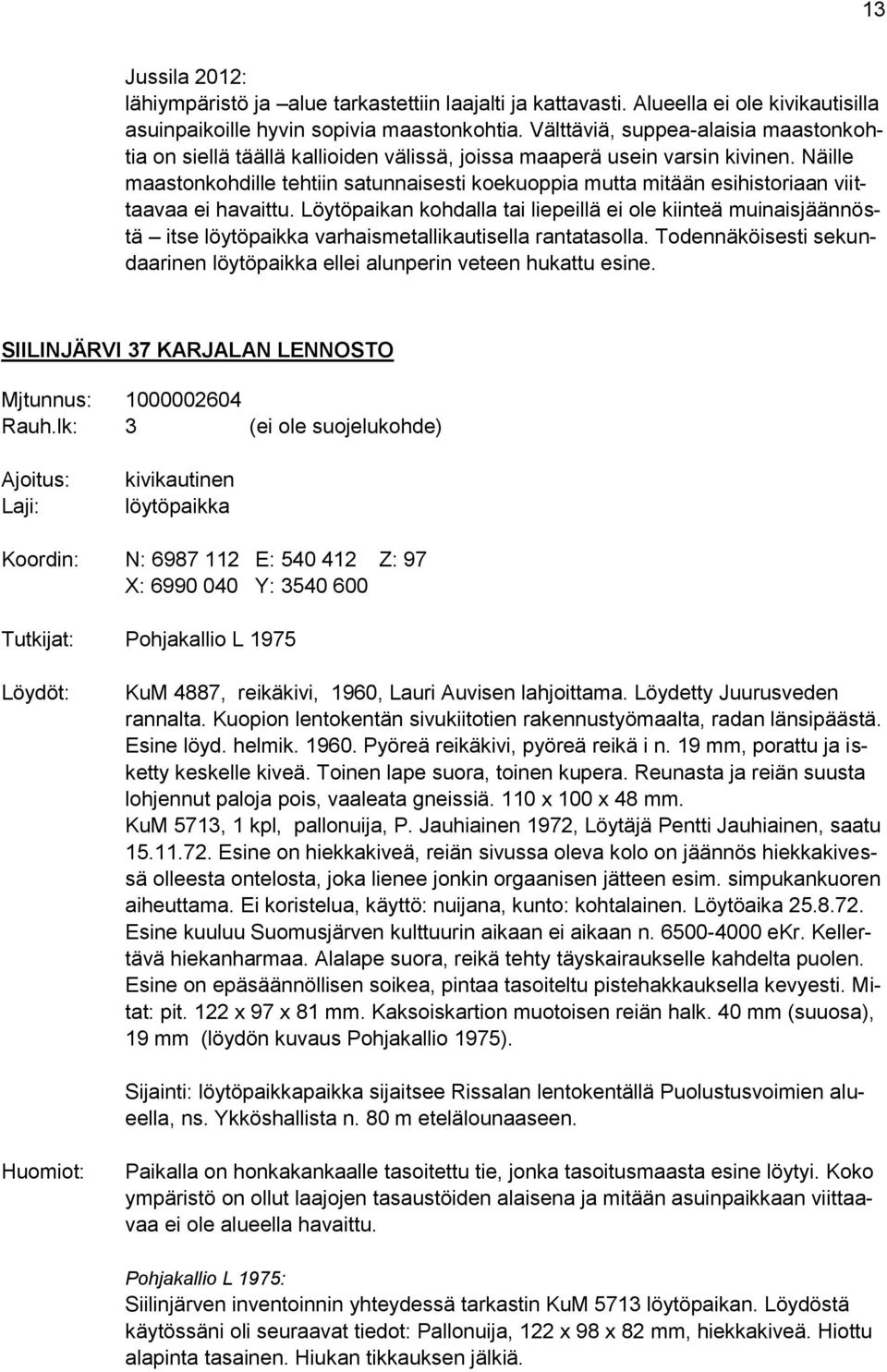 Näille maastonkohdille tehtiin satunnaisesti koekuoppia mutta mitään esihistoriaan viittaavaa ei havaittu.