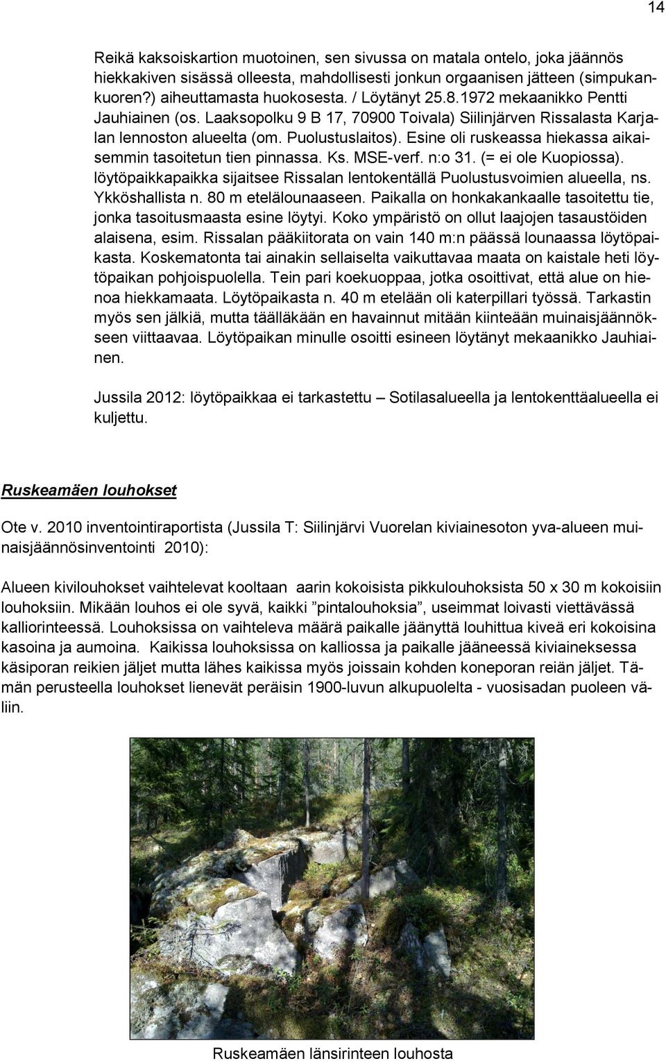 Esine oli ruskeassa hiekassa aikaisemmin tasoitetun tien pinnassa. Ks. MSE-verf. n:o 31. (= ei ole Kuopiossa). löytöpaikkapaikka sijaitsee Rissalan lentokentällä Puolustusvoimien alueella, ns.