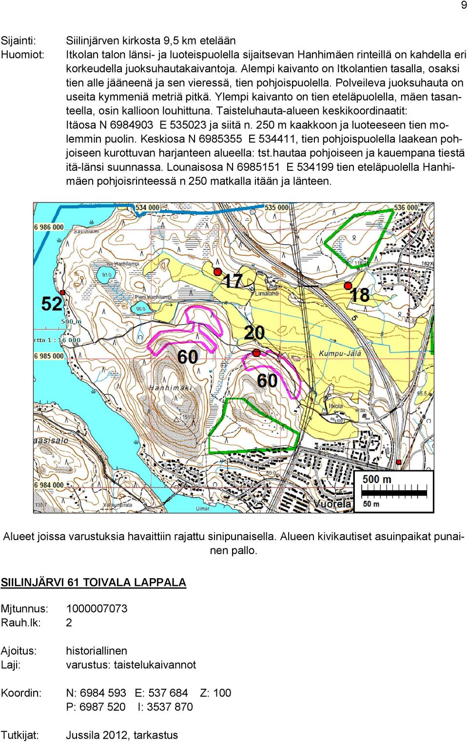 Ylempi kaivanto on tien eteläpuolella, mäen tasanteella, osin kallioon louhittuna. Taisteluhauta-alueen keskikoordinaatit: Itäosa N 6984903 E 535023 ja siitä n.