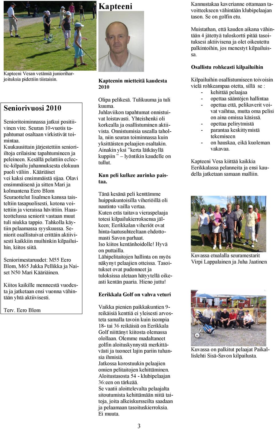 Kuukausittain järjestettiin senioriiltoja erilaisine tapahtumineen ja peleineen. Kesällä pelattiin eclectic-kilpailu juhannuksesta elokuun puoli väliin. Kääriäiset vei kaksi ensimmäistä sijaa.