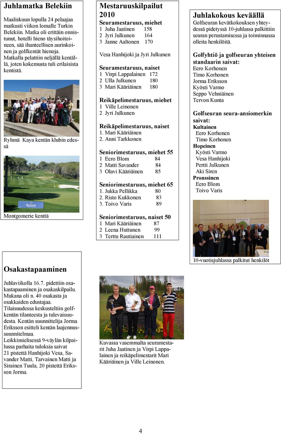 Ryhmä Kaya kentän klubin edessä Montgomerie kenttä Mestaruuskilpailut 2010 Seuramestaruus, miehet 1 Juha Jaatinen 158 2 Jyri Julkunen 164 3 Janne Aaltonen 170 Vesa Hanhijoki ja Jyri Julkunen