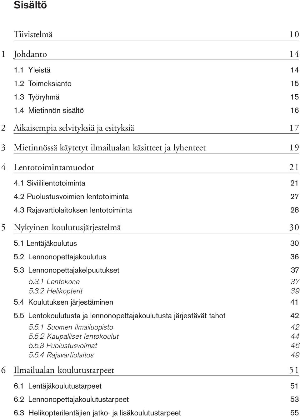 2 Puolustusvoimien lentotoiminta 27 4.3 Rajavartiolaitoksen lentotoiminta 28 5 Nykyinen koulutusjärjestelmä 30 5.1 Lentäjäkoulutus 30 5.2 Lennonopettajakoulutus 36 5.3 Lennonopettajakelpuutukset 37 5.