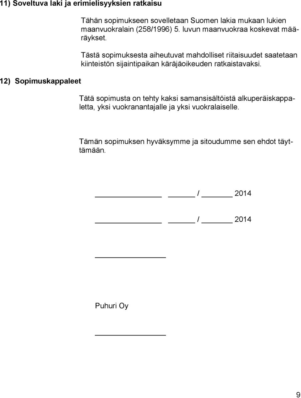 Tästä sopimuksesta aiheutuvat mahdolliset riitaisuudet saatetaan kiinteistön sijaintipaikan käräjäoikeuden ratkaistavaksi.