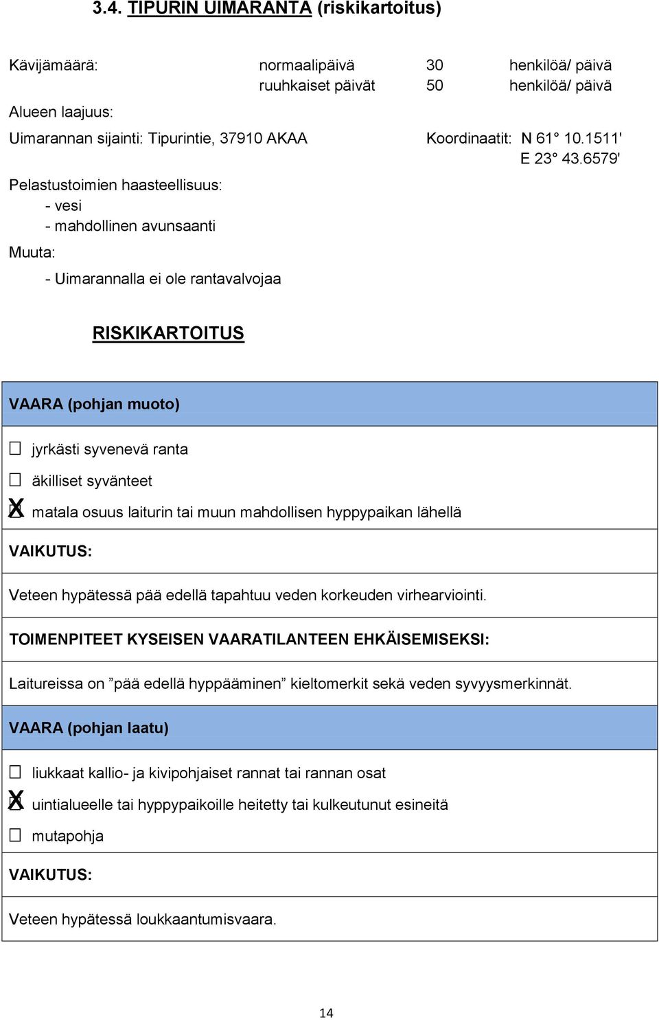 6579' RISKIKARTOITUS VAARA (pohjan muoto) jyrkästi syvenevä ranta äkilliset syvänteet matala osuus laiturin tai muun mahdollisen hyppypaikan lähellä Veteen hypätessä pää edellä tapahtuu veden