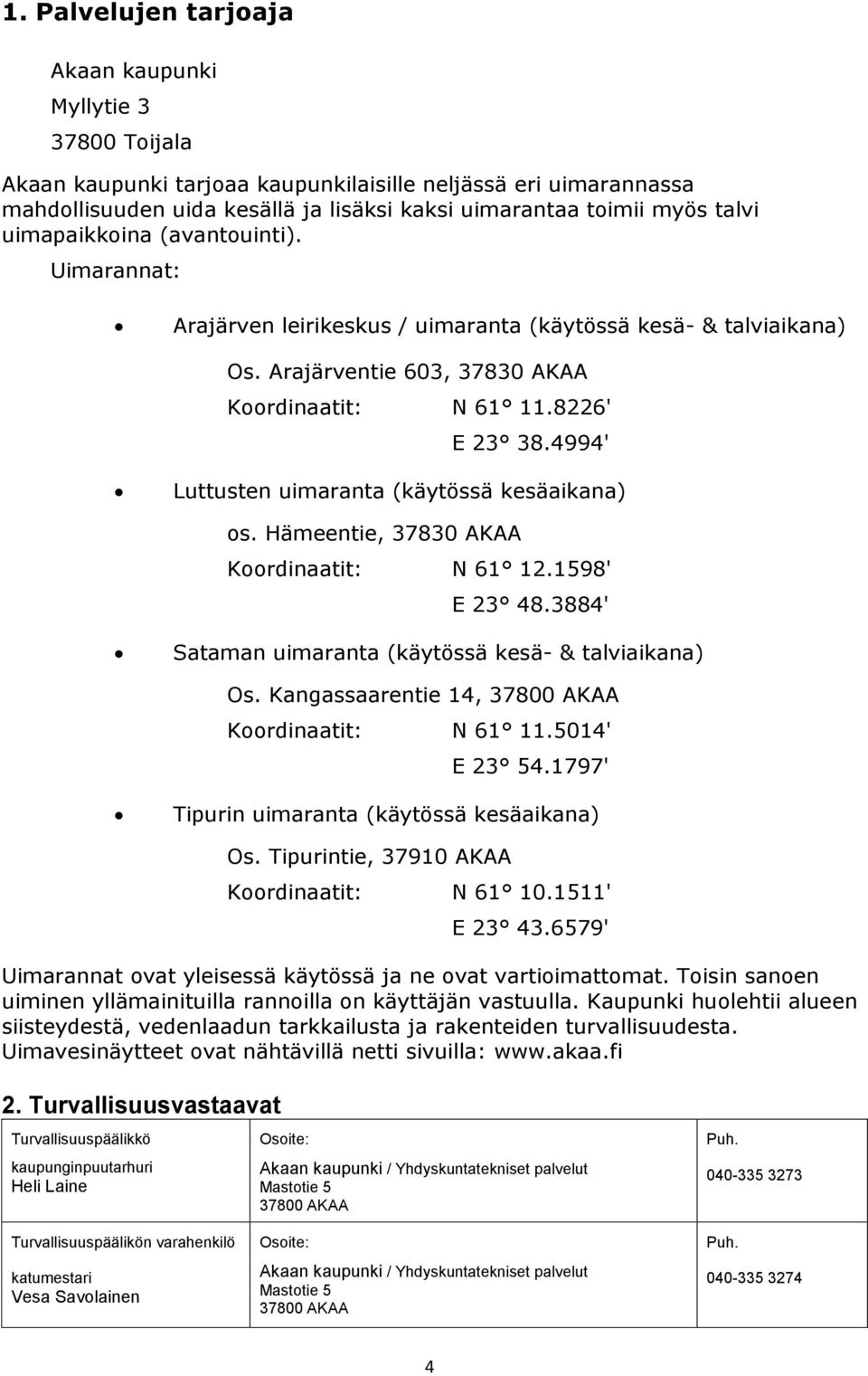 4994' Luttusten uimaranta (käytössä kesäaikana) os. Hämeentie, 37830 AKAA Koordinaatit: N 61 12.1598' E 23 48.3884' Sataman uimaranta (käytössä kesä- & talviaikana) Os.