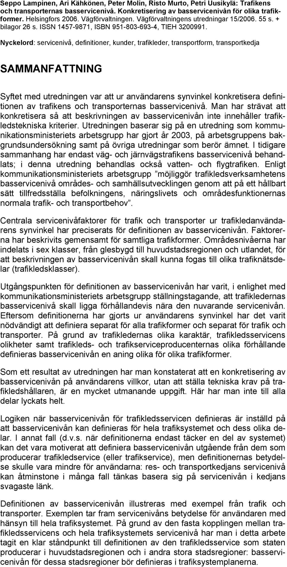 Nyckelord: servicenivå, definitioner, kunder, trafikleder, transportform, transportkedja SAMMANFATTNING Syftet med utredningen var att ur användarens synvinkel konkretisera definitionen av trafikens