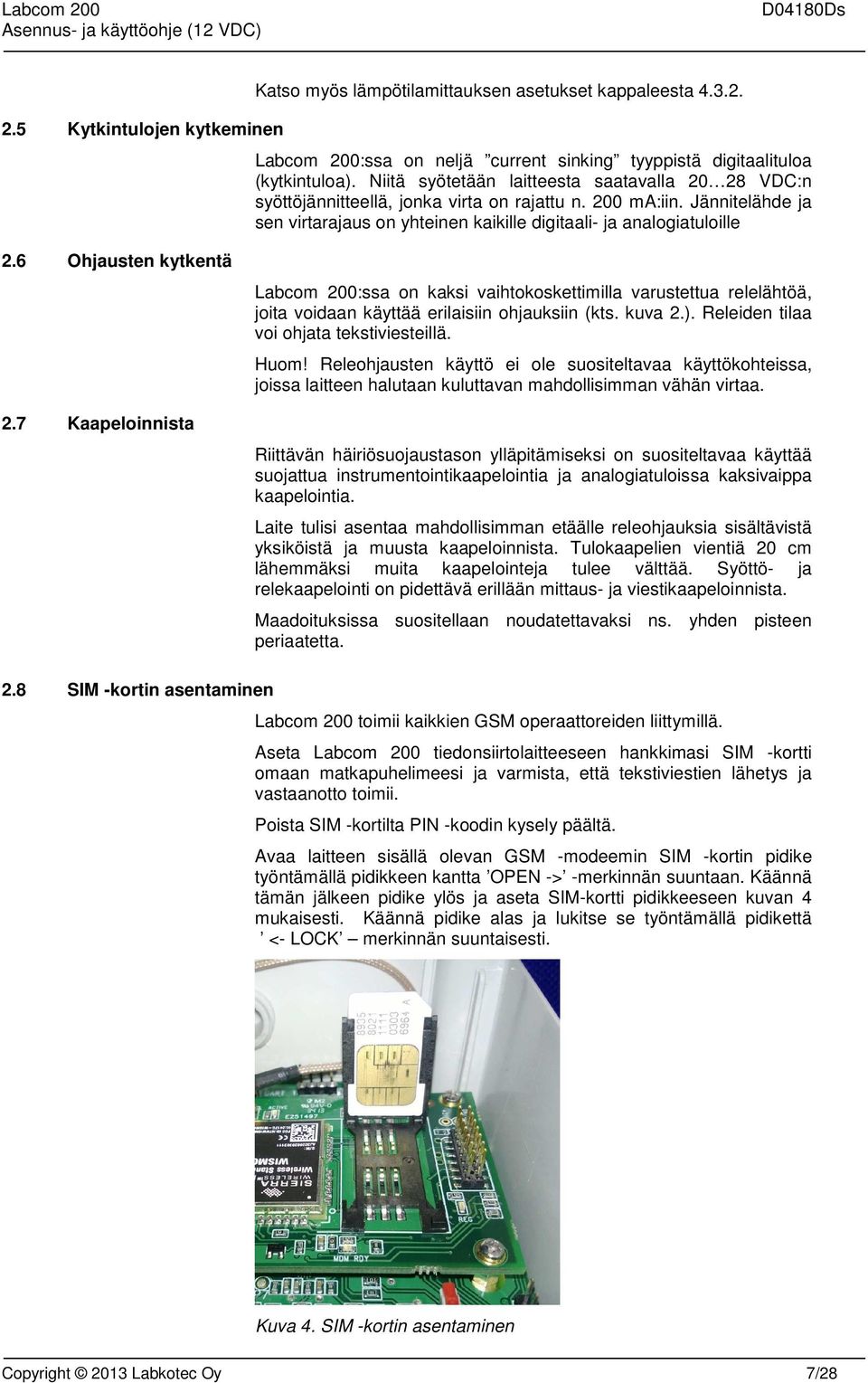 6 Ohjausten kytkentä 2.7 Kaapeloinnista Labcom 200:ssa on kaksi vaihtokoskettimilla varustettua relelähtöä, joita voidaan käyttää erilaisiin ohjauksiin (kts. kuva 2.).