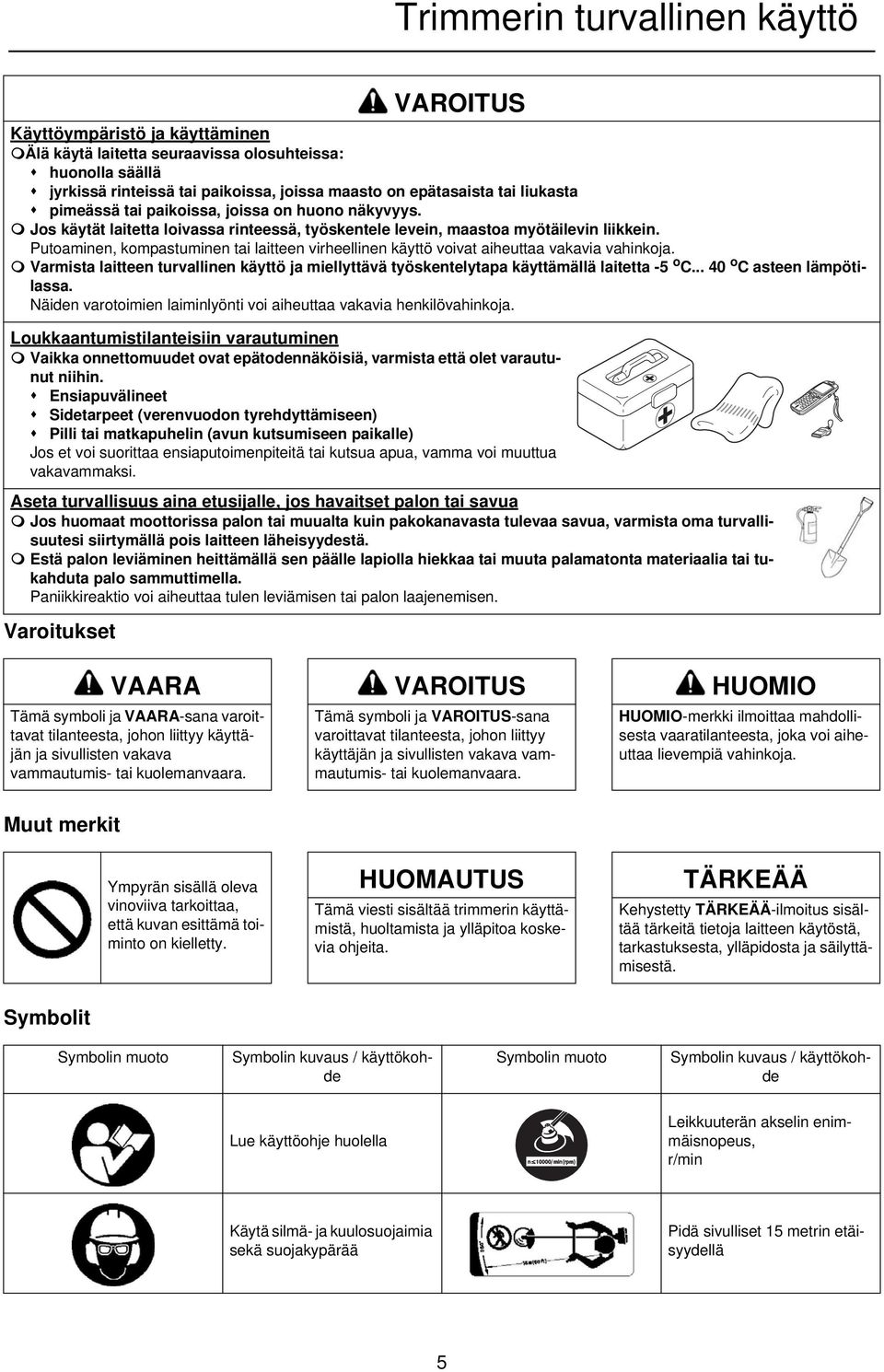 Putoaminen, kompastuminen tai laitteen virheellinen käyttö voivat aiheuttaa vakavia vahinkoja. Varmista laitteen turvallinen käyttö ja miellyttävä työskentelytapa käyttämällä laitetta -5 o C.