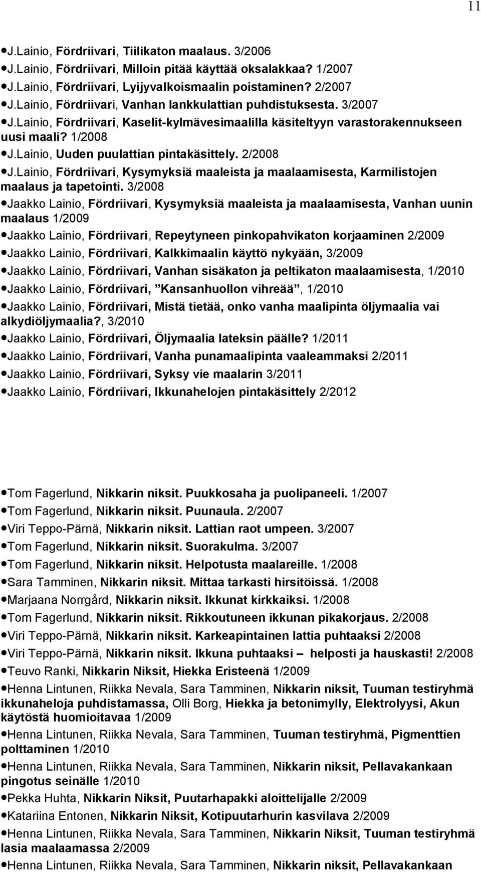 Lainio, Uuden puulattian pintakäsittely. 2/2008 J.Lainio, Fördriivari, Kysymyksiä maaleista ja maalaamisesta, Karmilistojen maalaus ja tapetointi.