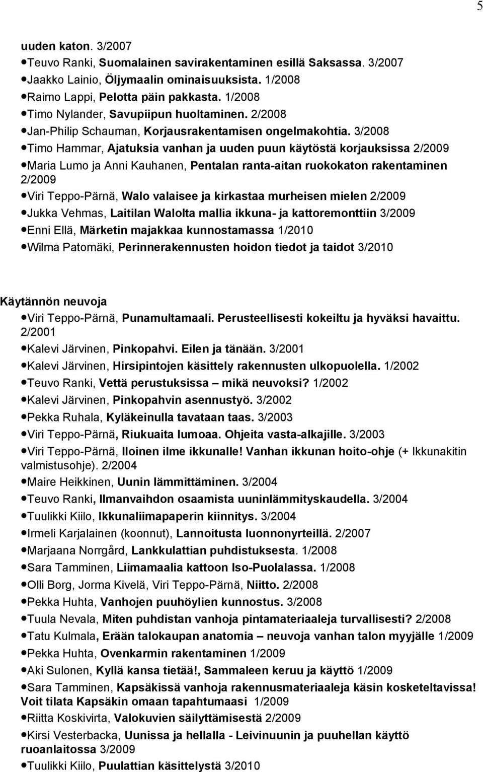 3/2008 Timo Hammar, Ajatuksia vanhan ja uuden puun käytöstä korjauksissa 2/2009 Maria Lumo ja Anni Kauhanen, Pentalan ranta-aitan ruokokaton rakentaminen 2/2009 Viri Teppo-Pärnä, Walo valaisee ja