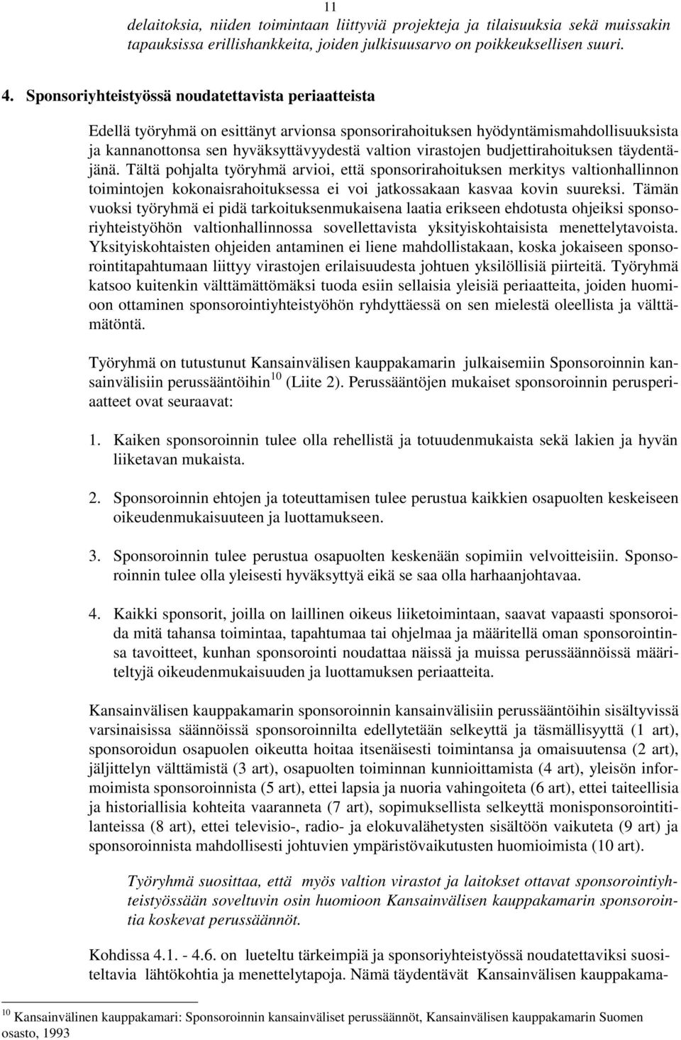 budjettirahoituksen täydentäjänä. Tältä pohjalta työryhmä arvioi, että sponsorirahoituksen merkitys valtionhallinnon toimintojen kokonaisrahoituksessa ei voi jatkossakaan kasvaa kovin suureksi.