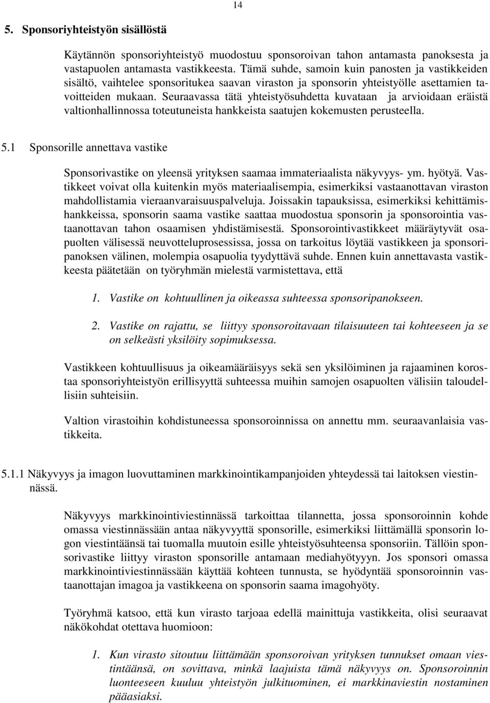 Seuraavassa tätä yhteistyösuhdetta kuvataan ja arvioidaan eräistä valtionhallinnossa toteutuneista hankkeista saatujen kokemusten perusteella. 5.