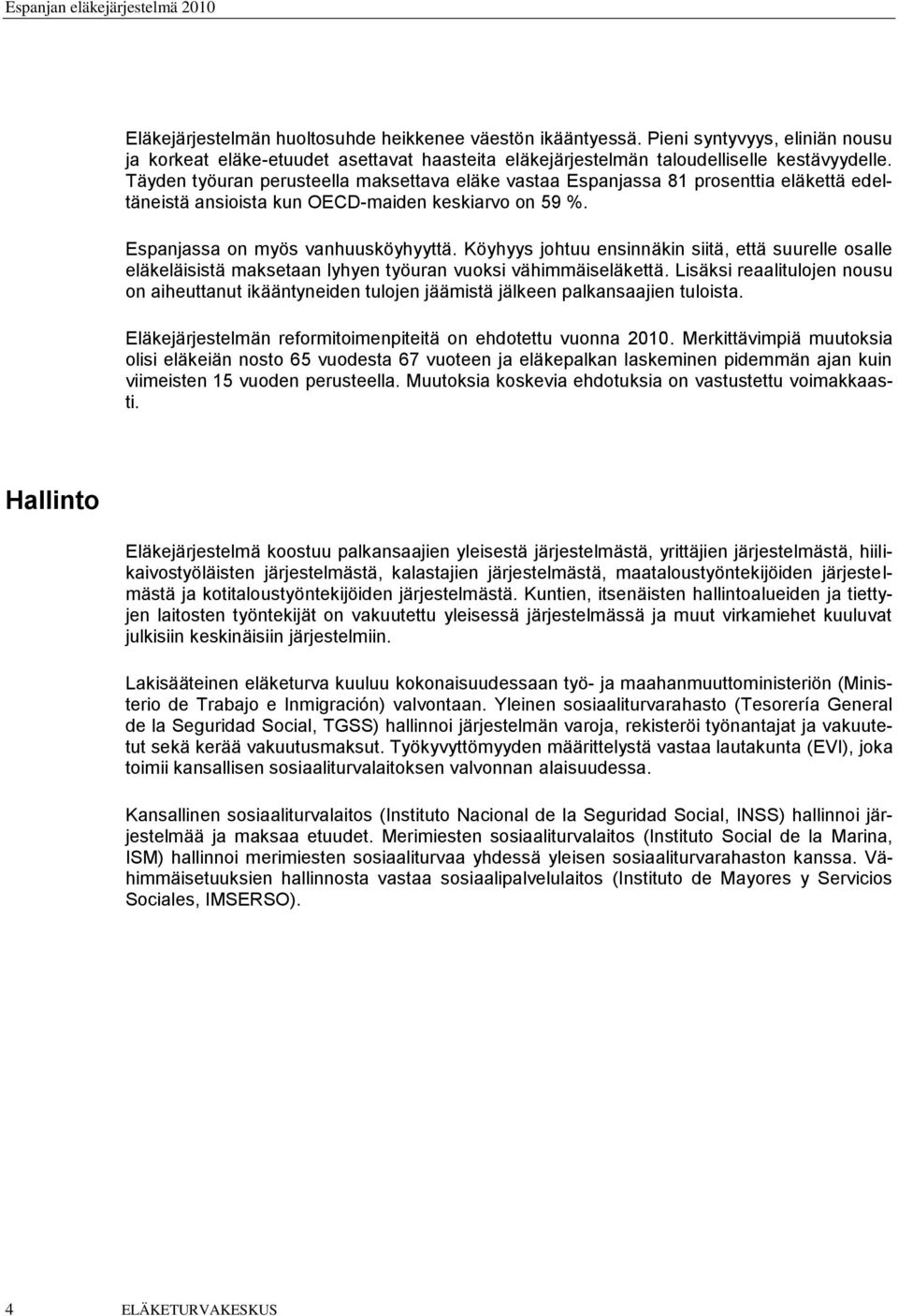 Köyhyys johtuu ensinnäkin siitä, että suurelle osalle eläkeläisistä maksetaan lyhyen työuran vuoksi vähimmäiseläkettä.